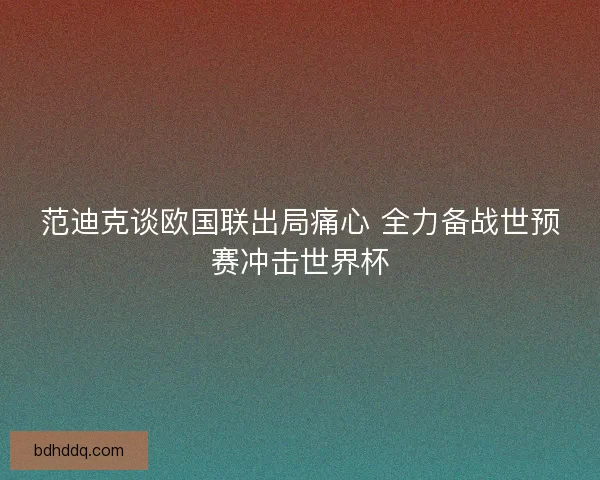 范迪克谈欧国联出局痛心 全力备战世预赛冲击世界杯