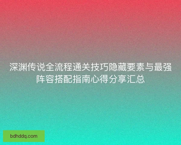 深渊传说全流程通关技巧隐藏要素与最强阵容搭配指南心得分享汇总